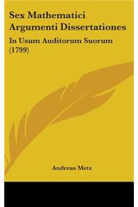 Sex Mathematici Argumenti Dissertationes