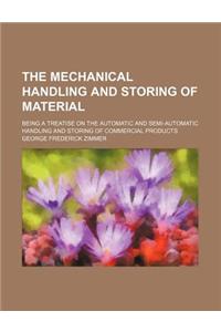 The Mechanical Handling and Storing of Material; Being a Treatise on the Automatic and Semi-Automatic Handling and Storing of Commercial Products
