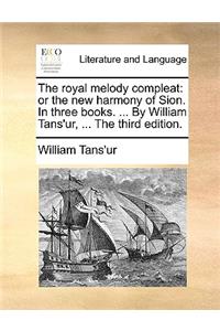 The Royal Melody Compleat: Or the New Harmony of Sion. in Three Books. ... by William Tans'ur, ... the Third Edition.