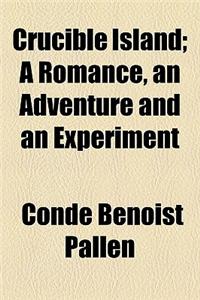 Crucible Island; A Romance, an Adventure and an Experiment