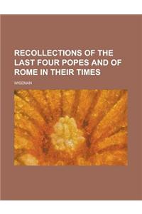 Recollections of the Last Four Popes and of Rome in Their Times