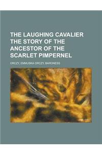 The Laughing Cavalier the Story of the Ancestor of the Scarlet Pimpernel