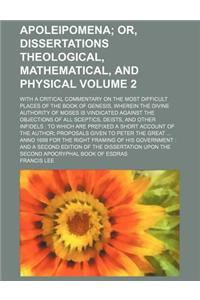 Apoleipomena Volume 2; Or, Dissertations Theological, Mathematical, and Physical. with a Critical Commentary on the Most Difficult Places of the Book