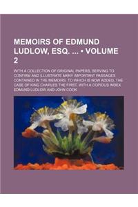 Memoirs of Edmund Ludlow, Esq. (Volume 2); With a Collection of Original Papers, Serving to Confirm and Illustrate Many Important Passages Contained in the Memoirs. to Which Is Now Added, the Case of King Charles the First. with a Copious Index