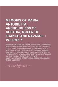 Memoirs of Maria Antoinetta, Archduchess of Austria, Queen of France and Navarre (Volume 3); Including Several Important Periods of the French Revolut