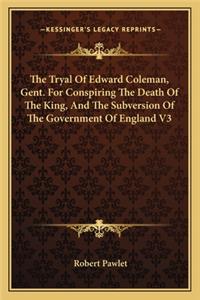 The Tryal Of Edward Coleman, Gent. For Conspiring The Death Of The King, And The Subversion Of The Government Of England V3