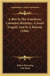 Blot in the Scutcheon; Colombe's Birthday; A Soul's Tragedy and in a Balcony (1906)
