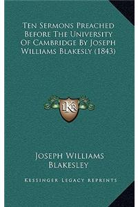 Ten Sermons Preached Before the University of Cambridge by Joseph Williams Blakesly (1843)