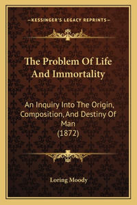 Problem Of Life And Immortality: An Inquiry Into The Origin, Composition, And Destiny Of Man (1872)