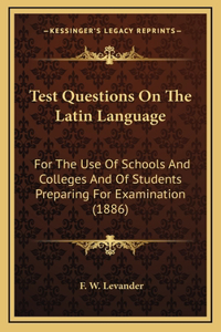 Test Questions On The Latin Language: For The Use Of Schools And Colleges And Of Students Preparing For Examination (1886)