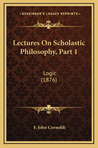 Lectures On Scholastic Philosophy, Part 1