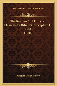 The Kantian And Lutheran Elements In Ritschl's Conception Of God (1904)