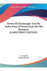 Stories Of Charlemagne And The Twelve Peers Of France From The Old Romances (LARGE PRINT EDITION)