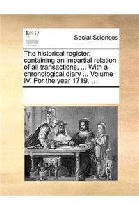 The historical register, containing an impartial relation of all transactions, ... With a chronological diary ... Volume IV. For the year 1719. ...
