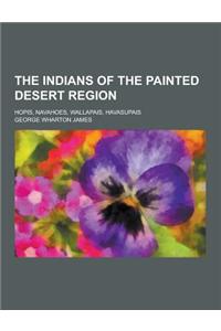 The Indians of the Painted Desert Region; Hopis, Navahoes, Wallapais, Havasupais