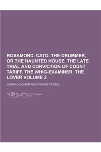 Rosamond. Cato. the Drummer, or the Haunted House. the Late Trial and Conviction of Count Tariff. the Whig-Examiner. the Lover Volume 2