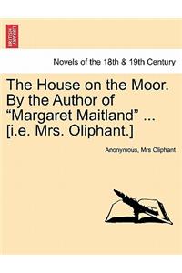 House on the Moor. by the Author of Margaret Maitland ... [I.E. Mrs. Oliphant.] Vol. I