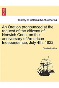 Oration Pronounced at the Request of the Citizens of Norwich Conn. on the Anniversary of American Independence, July 4th, 1822.