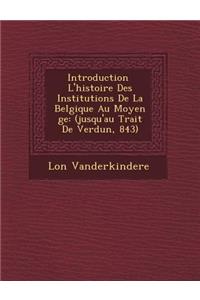 Introduction L'Histoire Des Institutions de La Belgique Au Moyen GE: (Jusqu'au Trait de Verdun, 843)