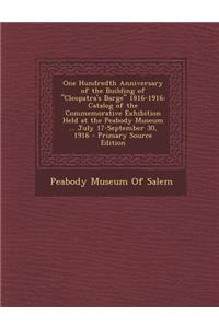 One Hundredth Anniversary of the Building of Cleopatra's Barge 1816-1916: Catalog of the Commemorative Exhibition Held at the Peabody Museum ... July 17-September 30, 1916