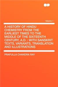 A History of Hindu Chemistry from the Earliest Times to the Middle of the Sixteenth Century, A.D.: With Sanskrit Texts, Variants, Translation and Illustrations Volume 1