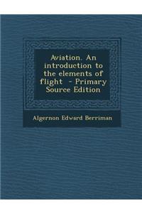 Aviation. an Introduction to the Elements of Flight