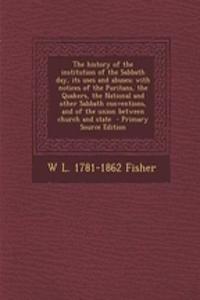 The History of the Institution of the Sabbath Day, Its Uses and Abuses; With Notices of the Puritans, the Quakers, the National and Other Sabbath Conv