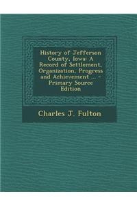 History of Jefferson County, Iowa: A Record of Settlement, Organization, Progress and Achievement ...