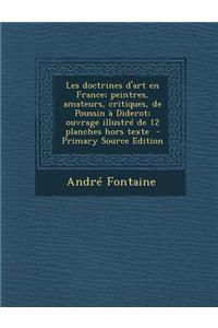 Les Doctrines D'Art En France; Peintres, Amateurs, Critiques, de Poussin a Diderot; Ouvrage Illustre de 12 Planches Hors Texte - Primary Source Editio