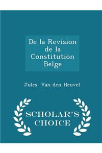 de la Revision de la Constitution Belge - Scholar's Choice Edition