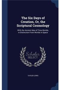 The Six Days of Creation, Or, the Scriptural Cosmology
