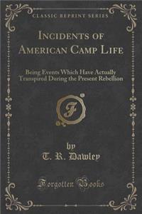 Incidents of American Camp Life: Being Events Which Have Actually Transpired During the Present Rebellion (Classic Reprint): Being Events Which Have Actually Transpired During the Present Rebellion (Classic Reprint)