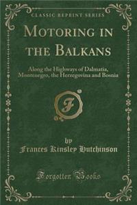 Motoring in the Balkans: Along the Highways of Dalmatia, Montenegro, the Herzegovina and Bosnia (Classic Reprint)
