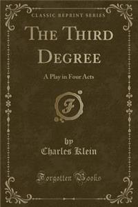 The Third Degree: A Play in Four Acts (Classic Reprint)