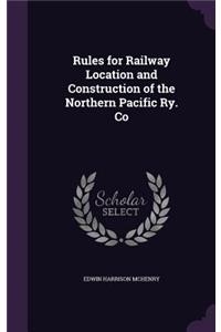 Rules for Railway Location and Construction of the Northern Pacific Ry. Co