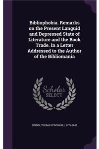 Bibliophobia. Remarks on the Present Languid and Depressed State of Literature and the Book Trade. in a Letter Addressed to the Author of the Bibliomania