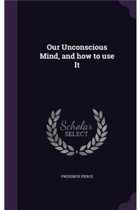 Our Unconscious Mind, and How to Use It