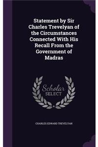 Statement by Sir Charles Trevelyan of the Circumstances Connected With His Recall From the Government of Madras