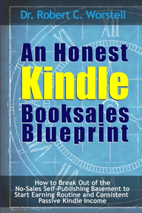 Honest Kindle Booksales Blueprint - How to Break Out of the No-Sales Self-Publishing Basement to Start Earning Routine and Consistent Passive Kindle Income