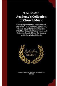 The Boston Academy's Collection of Church Music: Consisting of the Most Popular Psalm and Hymn Tunes, Anthems, Sentences, Chants, &c., Old and New : T