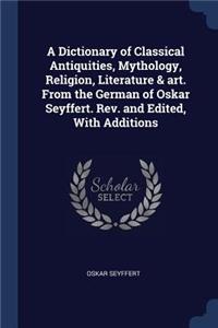 A Dictionary of Classical Antiquities, Mythology, Religion, Literature & Art. from the German of Oskar Seyffert. REV. and Edited, with Additions