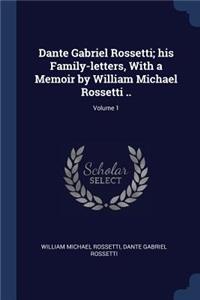 Dante Gabriel Rossetti; His Family-Letters, with a Memoir by William Michael Rossetti ..; Volume 1