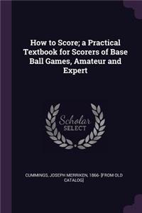 How to Score; A Practical Textbook for Scorers of Base Ball Games, Amateur and Expert