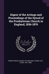 Digest of the Actings and Proceedings of the Synod of the Presbyterian Church in England, 1836-1876