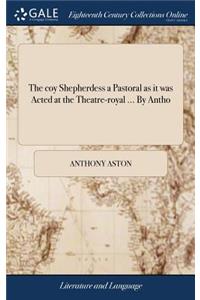 The Coy Shepherdess a Pastoral as It Was Acted at the Theatre-Royal ... by Antho