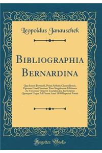 Bibliographia Bernardina: Qua Sancti Bernardi, Primi Abbatis Claravallensis, Operum Cum Omnium Tum Singulorum Editiones AC Versiones Vitas Et Tractatus de EO Scriptos Quotquot Usque Ad Finem Anni 1890 Reperire Potuit (Classic Reprint)