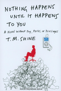 Nothing Happens Until It Happens to You: A Novel Without Pay, Perks, or Privileges