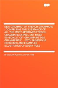 New Grammar of French Grammars: Comprising the Substance of All the Most Approved French Grammars Extant, But Most Especially of 