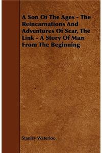 Son Of The Ages - The Reincarnations And Adventures Of Scar, The Link - A Story Of Man From The Beginning