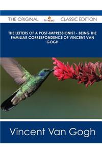 The Letters of a Post-Impressionist - Being the Familiar Correspondence of Vincent Van Gogh - The Original Classic Edition